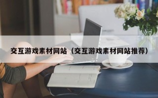 西宁交互游戏素材网站（交互游戏素材网站推荐）