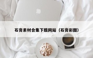 西宁石膏素材合集下载网站（石膏彩图）