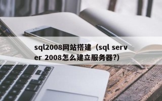 西宁sql2008网站搭建（sql server 2008怎么建立服务器?）