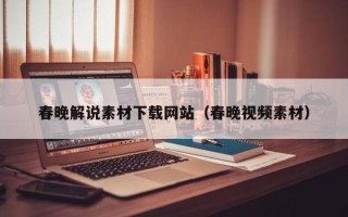 西宁春晚解说素材下载网站（春晚视频素材）
