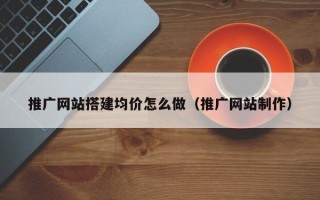 西宁推广网站搭建均价怎么做（推广网站制作）