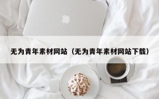 西宁无为青年素材网站（无为青年素材网站下载）