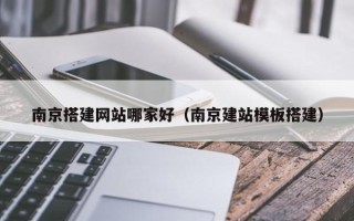 西宁南京搭建网站哪家好（南京建站模板搭建）