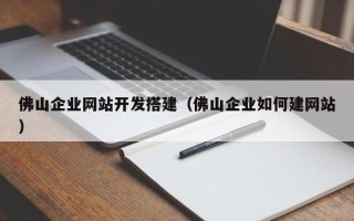 西宁佛山企业网站开发搭建（佛山企业如何建网站）