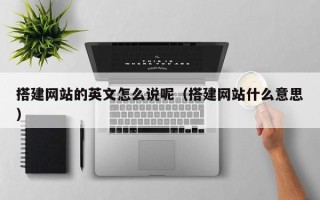 西宁搭建网站的英文怎么说呢（搭建网站什么意思）