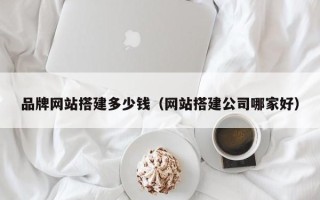 西宁品牌网站搭建多少钱（网站搭建公司哪家好）